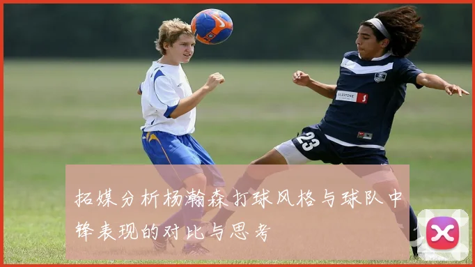 拓媒分析杨瀚森打球风格与球队中锋表现的对比与思考