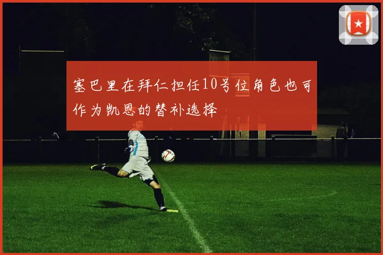 塞巴里在拜仁担任10号位角色也可作为凯恩的替补选择