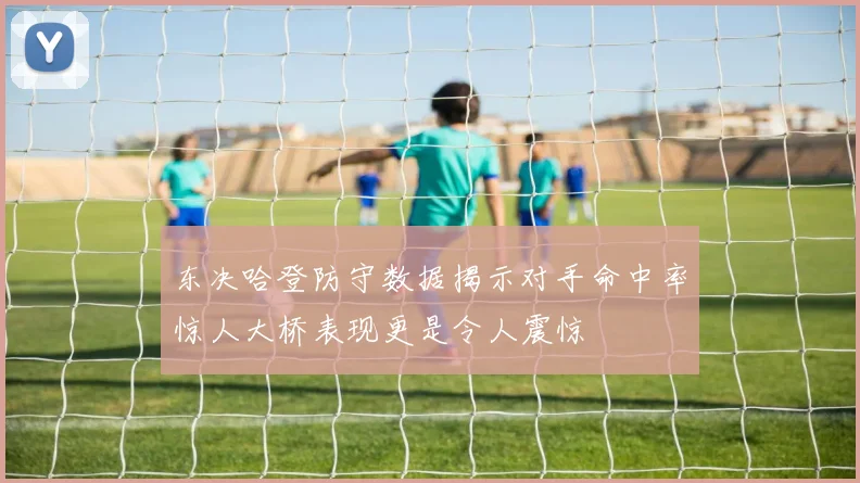 东决哈登防守数据揭示对手命中率惊人大桥表现更是令人震惊