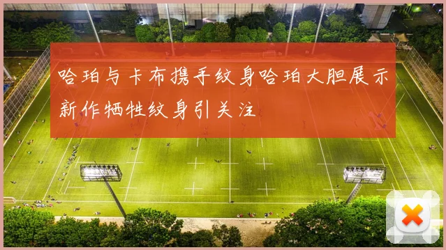 哈珀与卡布携手纹身哈珀大胆展示新作牺牲纹身引关注