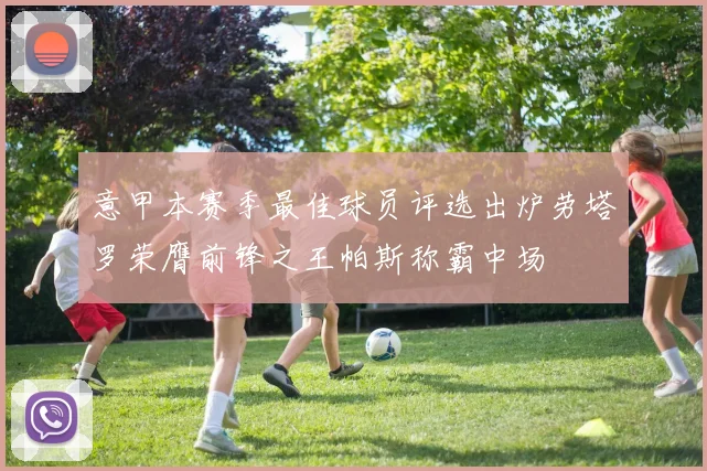 意甲本赛季最佳球员评选出炉劳塔罗荣膺前锋之王帕斯称霸中场