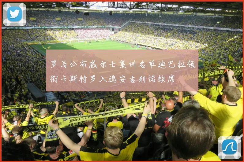 罗马公布威尔士集训名单迪巴拉领衔卡斯特罗入选安吉利诺缺席