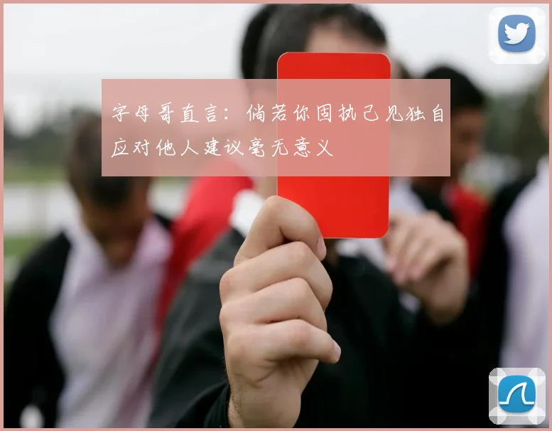 字母哥直言：倘若你固执己见独自应对他人建议毫无意义