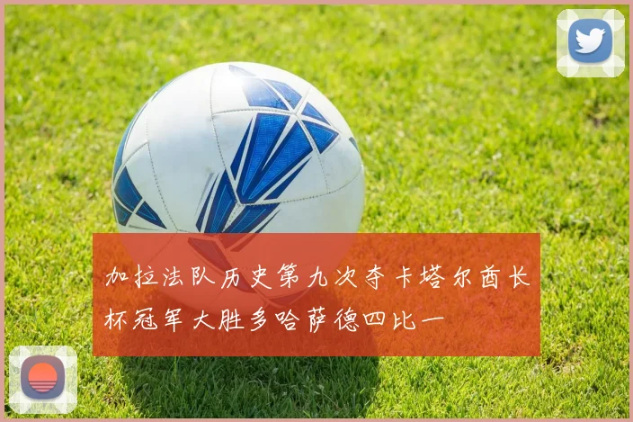 加拉法队历史第九次夺卡塔尔酋长杯冠军大胜多哈萨德四比一
