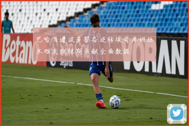 巴哈马遭波多黎各逆转埃奇库姆独木难支凯琼斯贡献全面数据