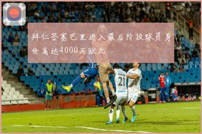 拜仁签塞巴里进入最后阶段球员身价高达4000万欧元