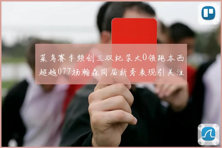菜鸟赛季频创三双纪录大O领跑本西超越077杨瀚森同届新秀表现引关注
