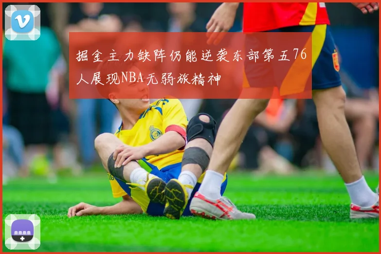 掘金主力缺阵仍能逆袭东部第五76人展现NBA无弱旅精神