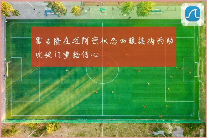 雷吉隆在迈阿密状态回暖接梅西助攻破门重拾信心
