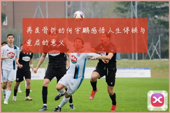 再度骨折的何宇鹏感悟人生停顿与重启的意义